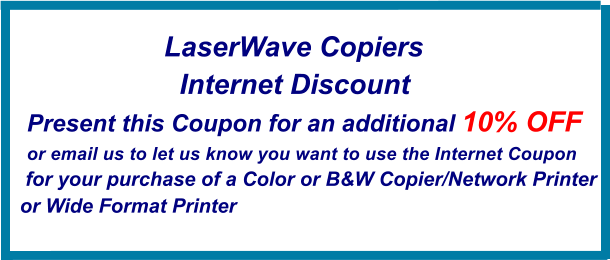 a LaserWave Copiers   Internet Discount Present this Coupon for an additional 10% OFF or email us to let us know you want to use the Internet Coupon  for your purchase of a Color or B&W Copier/Network Printer or Wide Format Printer